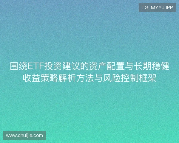 围绕ETF投资建议的资产配置与长期稳健收益策略解析方法与风险控制框架